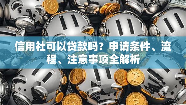 信用社可以贷款吗?申请条件、流程、注意事项全解析 信用社可以贷款吗?申请条件、流程、注意事项全解析
