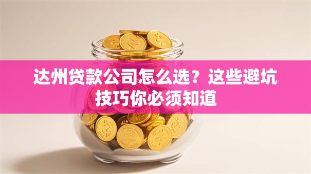 达州贷款公司怎么选?这些避坑技巧你必须知道 达州贷款公司怎么选?这些避坑技巧你必须知道