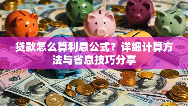 贷款怎么算利息公式？详细计算方法与省息技巧分享