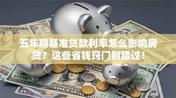 五年期基准贷款利率怎么影响房贷？这些省钱窍门别错过！