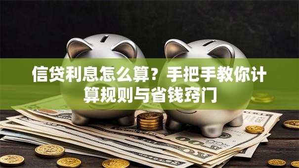 信贷利息怎么算?手把手教你计算规则与省钱窍门 信贷利息怎么算?手把手教你计算规则与省钱窍门