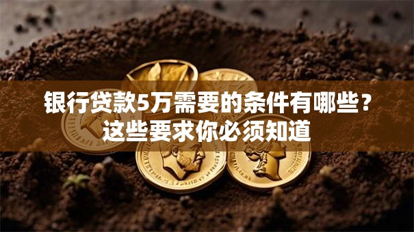 银行贷款5万需要的条件有哪些?这些要求你必须知道 银行贷款5万需要的条件有哪些?这些要求你必须知道