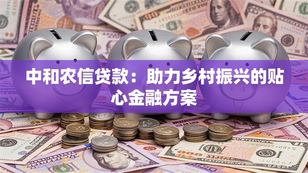 中和农信贷款:助力乡村振兴的贴心金融方案 中和农信贷款:助力乡村振兴的贴心金融方案