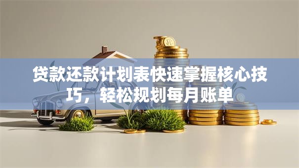 贷款还款计划表快速掌握核心技巧,轻松规划每月账单 贷款还款计划表快速掌握核心技巧,轻松规划每月账单