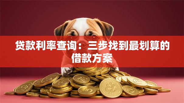 贷款利率查询：三步找到最划算的借款方案