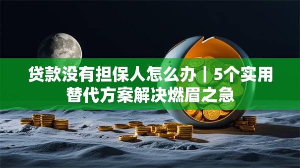贷款没有担保人怎么办｜5个实用替代方案解决燃眉之急