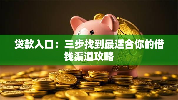 贷款入口：三步找到最适合你的借钱渠道攻略