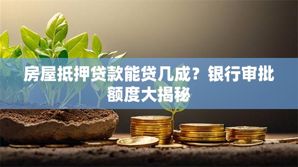 房屋抵押贷款能贷几成？银行审批额度大揭秘