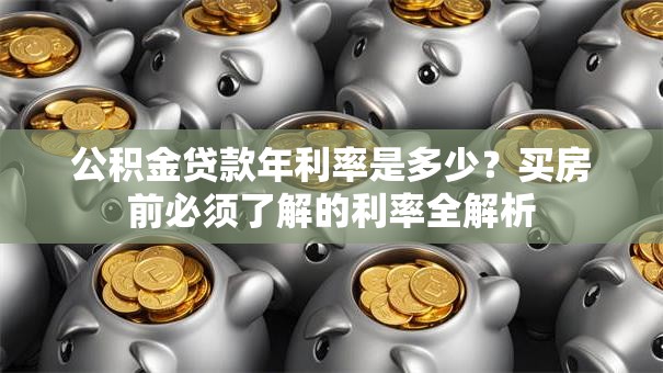 公积金贷款年利率是多少？买房前必须了解的利率全解析