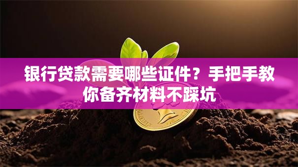 银行贷款需要哪些证件？手把手教你备齐材料不踩坑