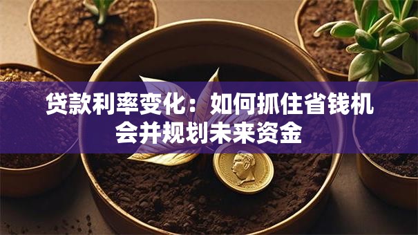贷款利率变化：如何抓住省钱机会并规划未来资金