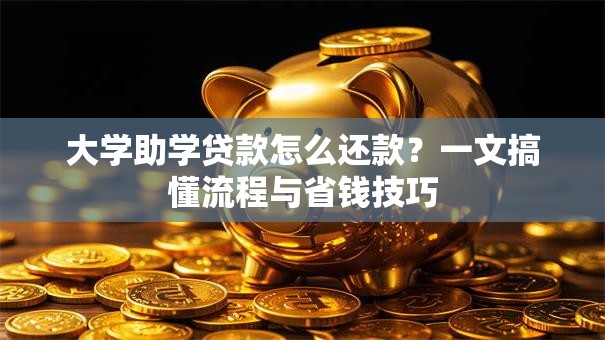 大学助学贷款怎么还款？一文搞懂流程与省钱技巧