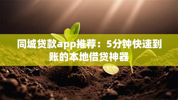 同城贷款app推荐：5分钟快速到账的本地借贷神器