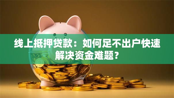 线上抵押贷款:如何足不出户快速解决资金难题? 线上抵押贷款:如何足不出户快速解决资金难题?