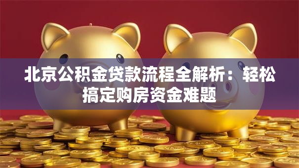 北京公积金贷款流程全解析：轻松搞定购房资金难题
