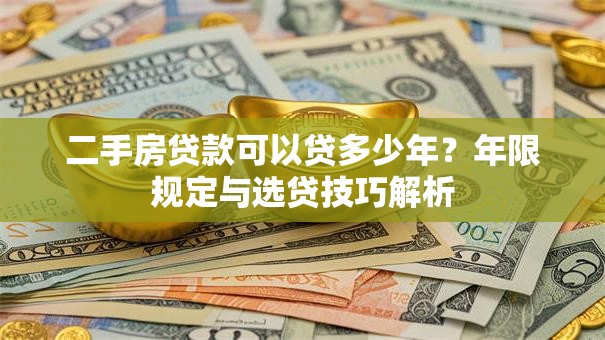 二手房贷款可以贷多少年?年限规定与选贷技巧解析 二手房贷款可以贷多少年?年限规定与选贷技巧解析