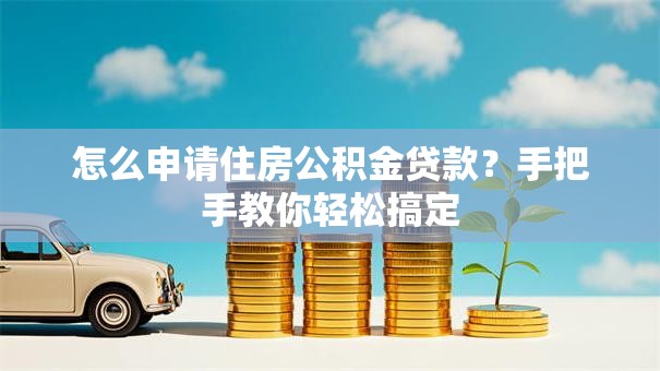 怎么申请住房公积金贷款?手把手教你轻松搞定 怎么申请住房公积金贷款?手把手教你轻松搞定