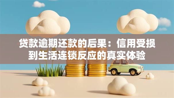 贷款逾期还款的后果：信用受损到生活连锁反应的真实体验