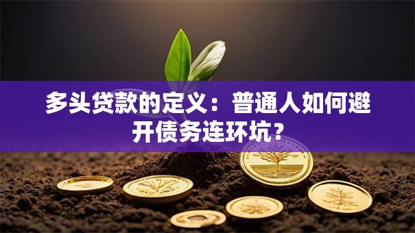 多头贷款的定义：普通人如何避开债务连环坑？