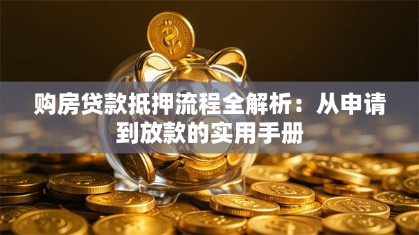 购房贷款抵押流程全解析:从申请到放款的实用手册 购房贷款抵押流程全解析:从申请到放款的实用手册