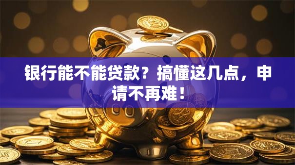 银行能不能贷款?搞懂这几点,申请不再难! 银行能不能贷款?搞懂这几点,申请不再难!