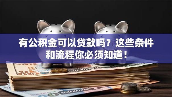 有公积金可以贷款吗?这些条件和流程你必须知道! 有公积金可以贷款吗?这些条件和流程你必须知道!