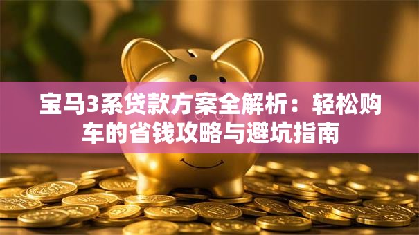 宝马3系贷款方案全解析:轻松购车的省钱攻略与避坑指南 宝马3系贷款方案全解析:轻松购车的省钱攻略与避坑指南