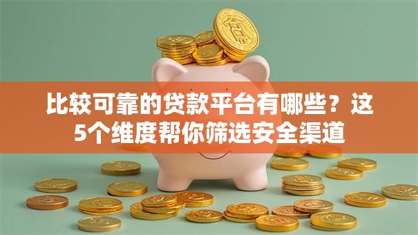 比较可靠的贷款平台有哪些？这5个维度帮你筛选安全渠道