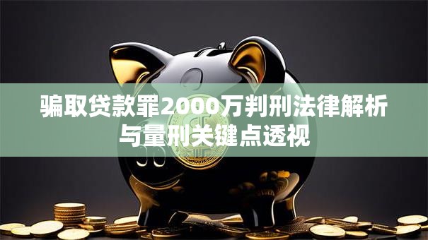 骗取贷款罪2000万判刑法律解析与量刑关键点透视