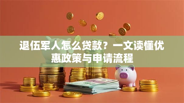 退伍军人怎么贷款？一文读懂优惠政策与申请流程