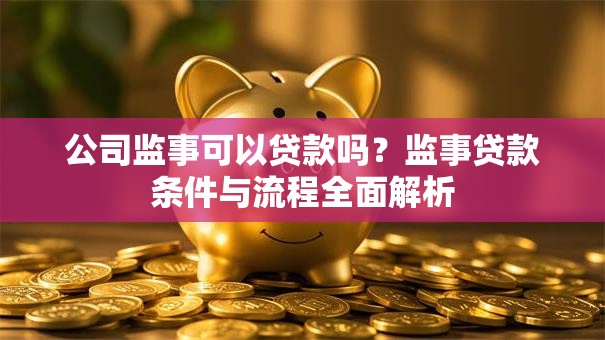 公司监事可以贷款吗？监事贷款条件与流程全面解析