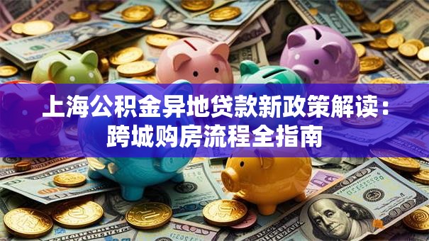 上海公积金异地贷款新政策解读：跨城购房流程全指南
