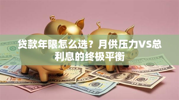 贷款年限怎么选？月供压力VS总利息的终极平衡