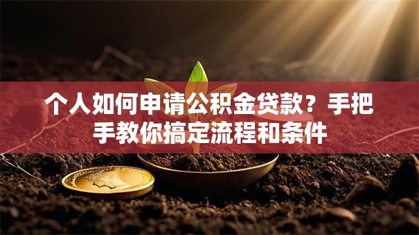 个人如何申请公积金贷款？手把手教你搞定流程和条件