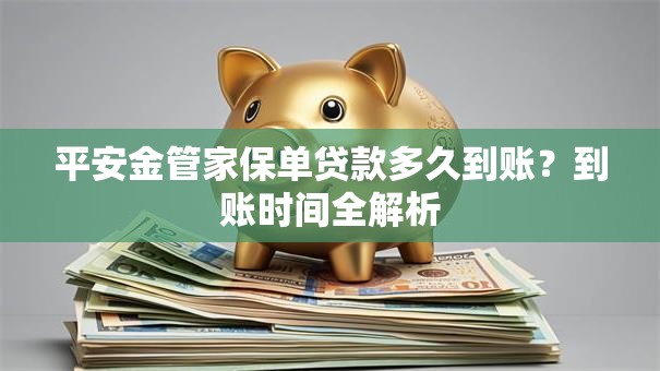 平安金管家保单贷款多久到账？到账时间全解析