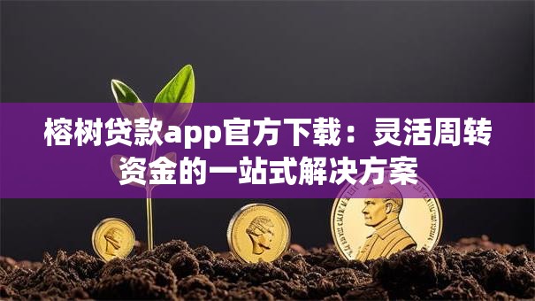 榕树贷款app官方下载:灵活周转资金的一站式解决方案 榕树贷款app官方下载:灵活周转资金的一站式解决方案