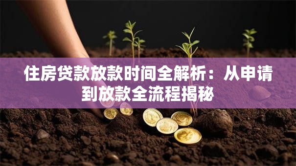 住房贷款放款时间全解析:从申请到放款全流程揭秘 住房贷款放款时间全解析:从申请到放款全流程揭秘