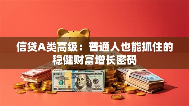 信贷A类高级：普通人也能抓住的稳健财富增长密码