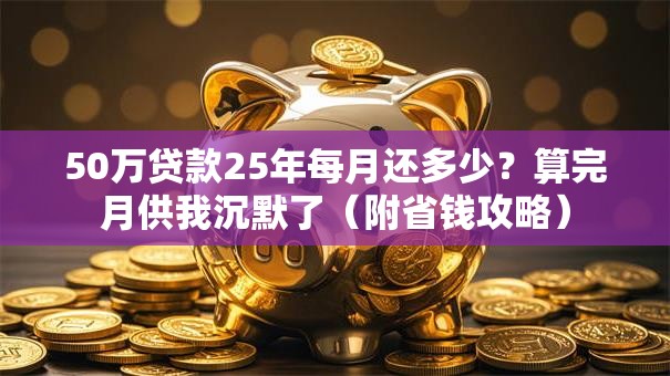 50万贷款25年每月还多少?算完月供我沉默了(附省钱攻略) 50万贷款25年每月还多少?算完月供我沉默了(附省钱攻略)
