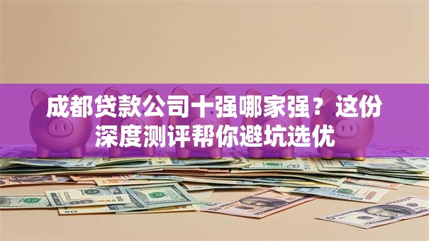 成都贷款公司十强哪家强？这份深度测评帮你避坑选优