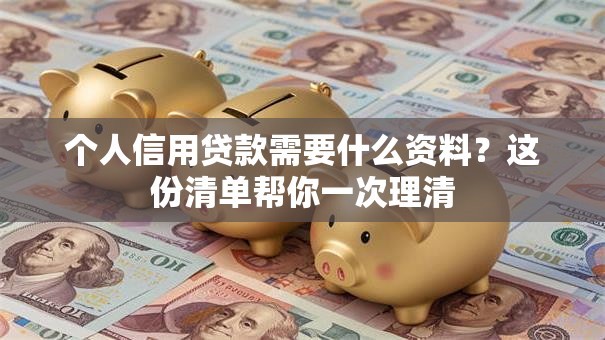 个人信用贷款需要什么资料?这份清单帮你一次理清 个人信用贷款需要什么资料?这份清单帮你一次理清