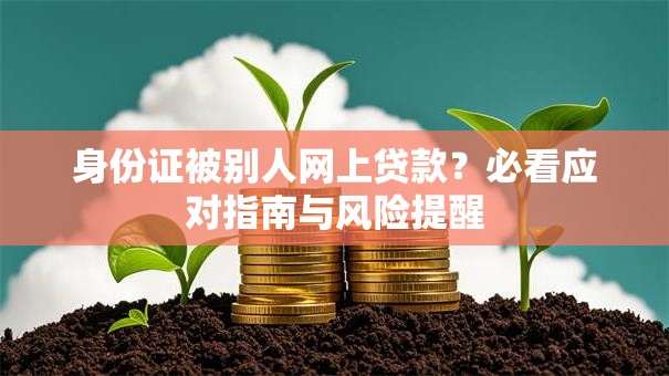 身份证被别人网上贷款？必看应对指南与风险提醒