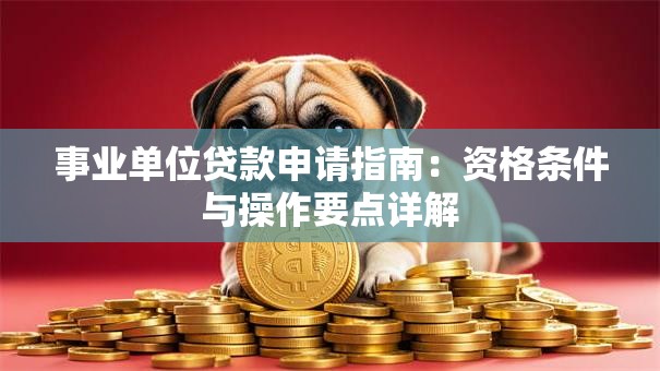 事业单位贷款申请指南：资格条件与操作要点详解