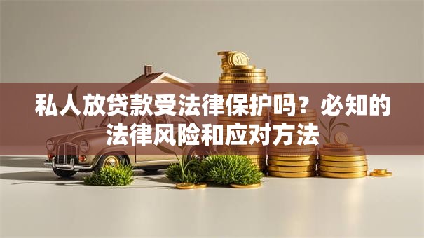 私人放贷款受法律保护吗？必知的法律风险和应对方法