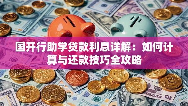 国开行助学贷款利息详解：如何计算与还款技巧全攻略