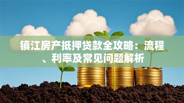 镇江房产抵押贷款全攻略：流程、利率及常见问题解析