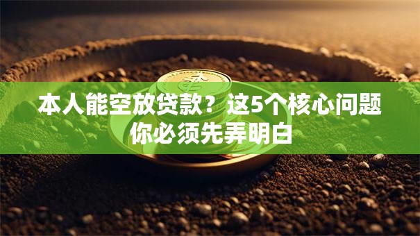 本人能空放贷款？这5个核心问题你必须先弄明白