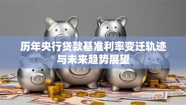 历年央行贷款基准利率变迁轨迹与未来趋势展望