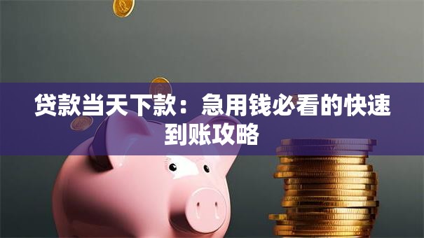 贷款当天下款：急用钱必看的快速到账攻略