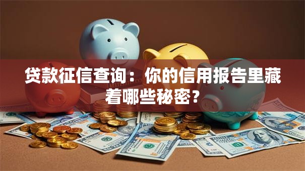 贷款征信查询:你的信用报告里藏着哪些秘密? 贷款征信查询:你的信用报告里藏着哪些秘密?